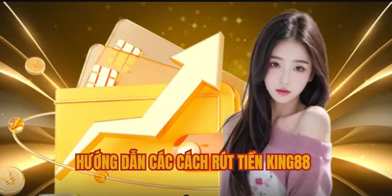 Hướng dẫn một số phương thức rút tiền KING88 cho thành viên mới